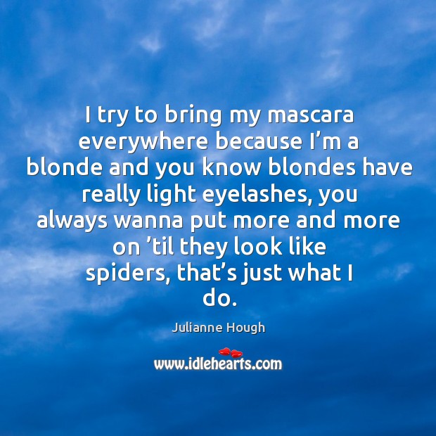 I try to bring my mascara everywhere because I’m a blonde and you know blondes have really light eyelashes Julianne Hough Picture Quote