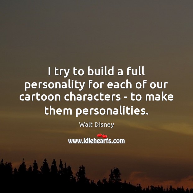 I try to build a full personality for each of our cartoon Walt Disney Picture Quote