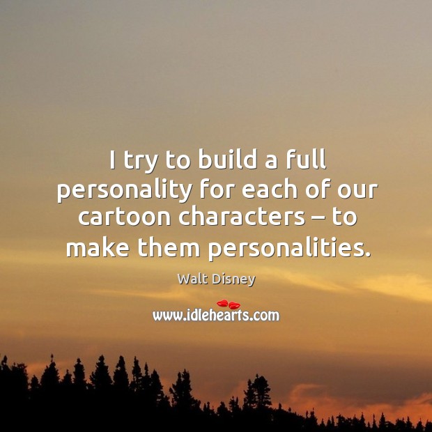 I try to build a full personality for each of our cartoon characters – to make them personalities. Image