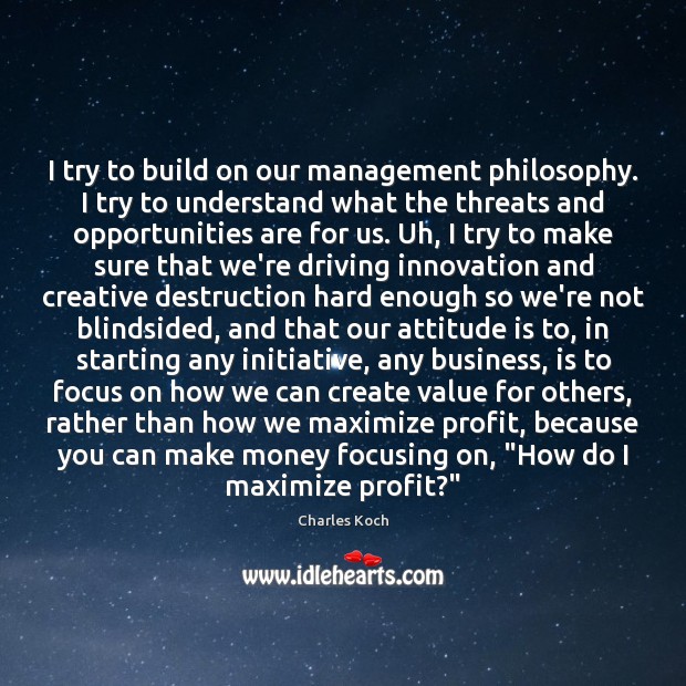 I try to build on our management philosophy. I try to understand Charles Koch Picture Quote