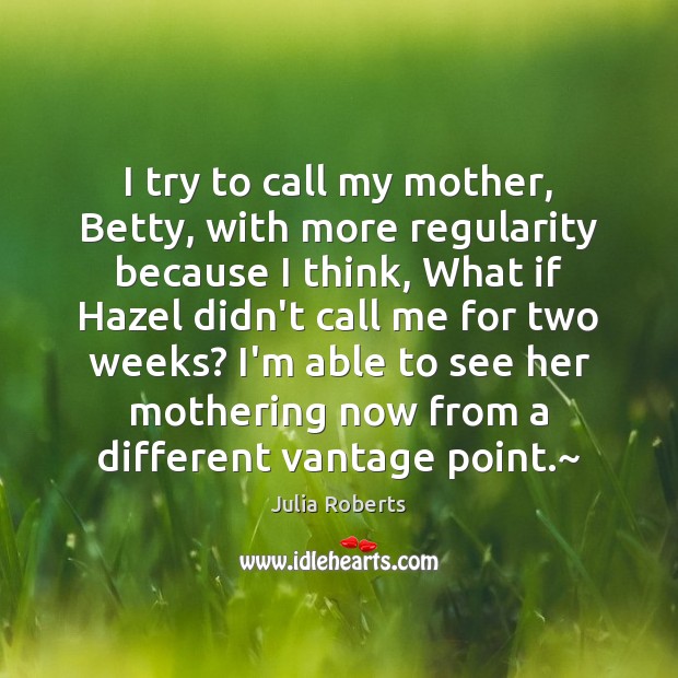 I try to call my mother, Betty, with more regularity because I Julia Roberts Picture Quote