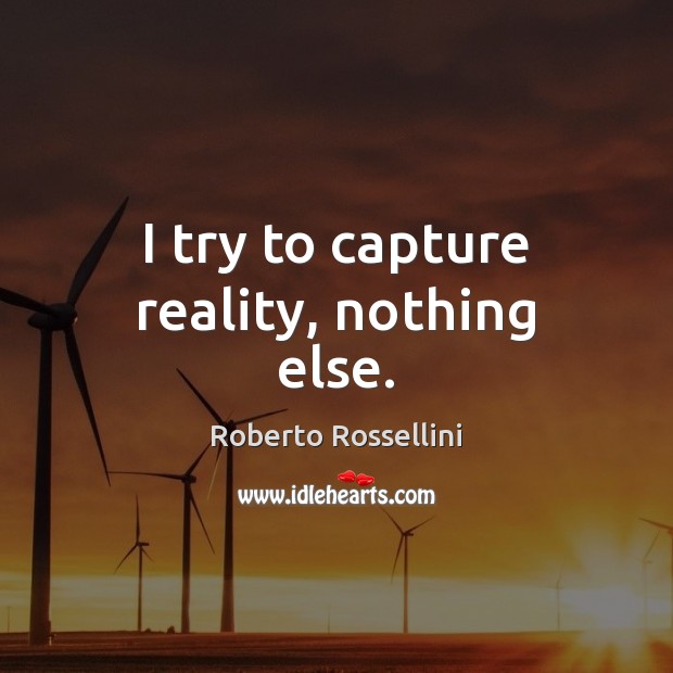 I try to capture reality, nothing else. Roberto Rossellini Picture Quote