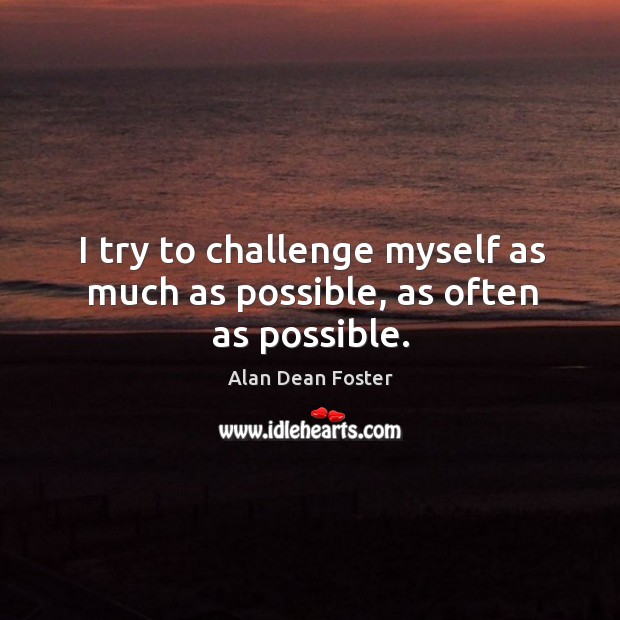I try to challenge myself as much as possible, as often as possible. Alan Dean Foster Picture Quote