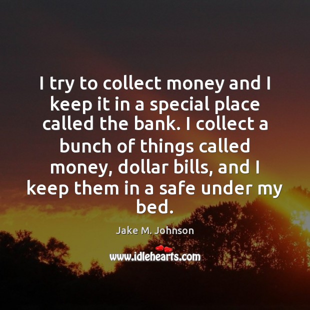 I try to collect money and I keep it in a special Jake M. Johnson Picture Quote