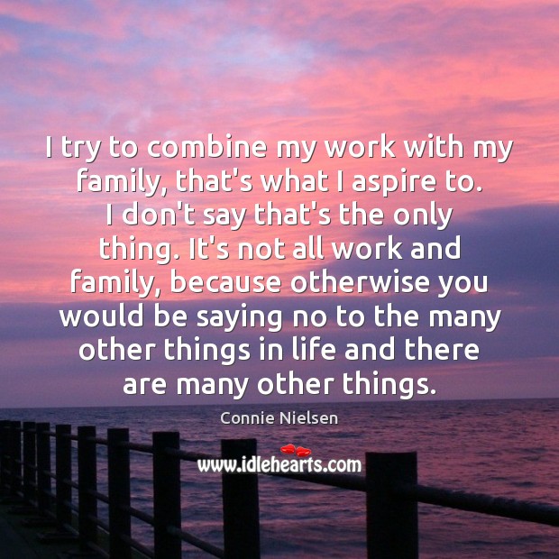 I try to combine my work with my family, that’s what I Connie Nielsen Picture Quote