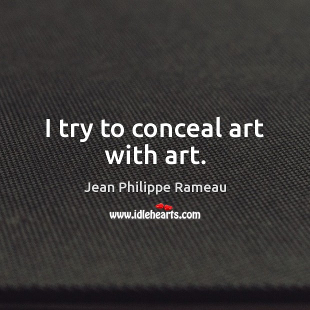 I try to conceal art with art. Jean Philippe Rameau Picture Quote