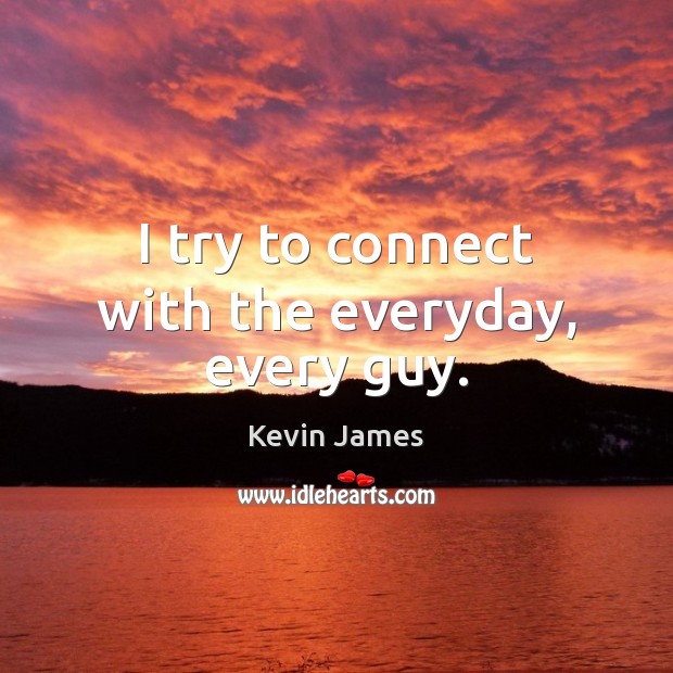 I try to connect with the everyday, every guy. Kevin James Picture Quote