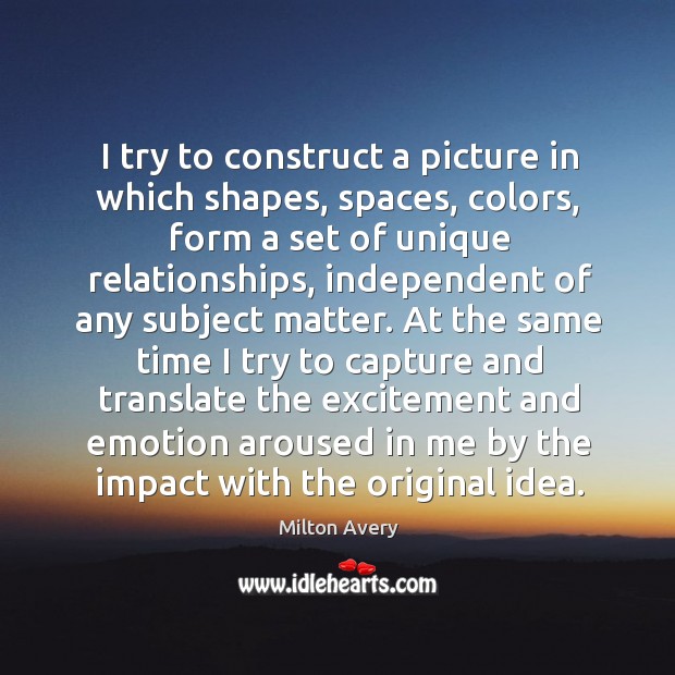 I try to construct a picture in which shapes, spaces, colors, form a set of unique relationships Milton Avery Picture Quote