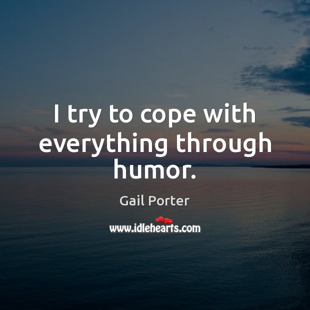 I try to cope with everything through humor. Gail Porter Picture Quote