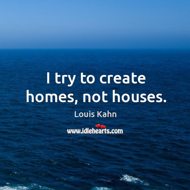 I try to create homes, not houses. Louis Kahn Picture Quote