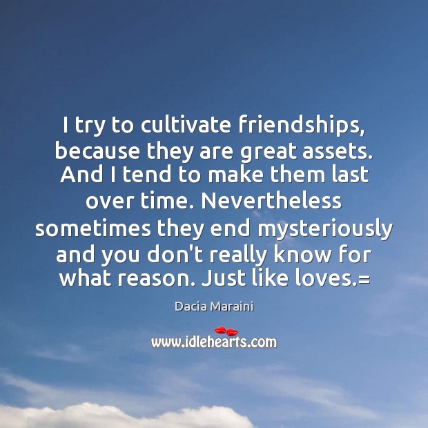 I try to cultivate friendships, because they are great assets. And I Image