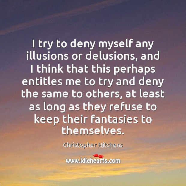 I try to deny myself any illusions or delusions, and I think Christopher Hitchens Picture Quote