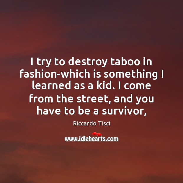 I try to destroy taboo in fashion-which is something I learned as Riccardo Tisci Picture Quote