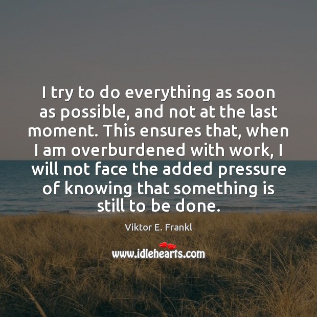 I try to do everything as soon as possible, and not at Viktor E. Frankl Picture Quote