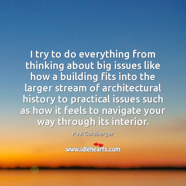 I try to do everything from thinking about big issues like how Paul Goldberger Picture Quote
