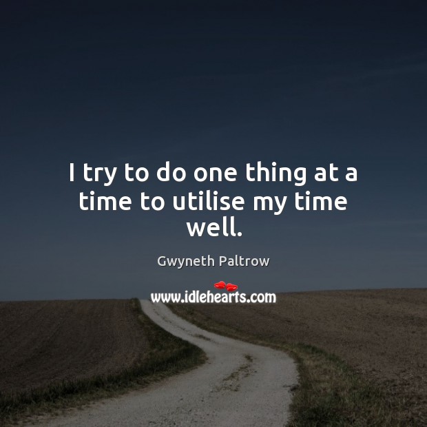 I try to do one thing at a time to utilise my time well. Gwyneth Paltrow Picture Quote