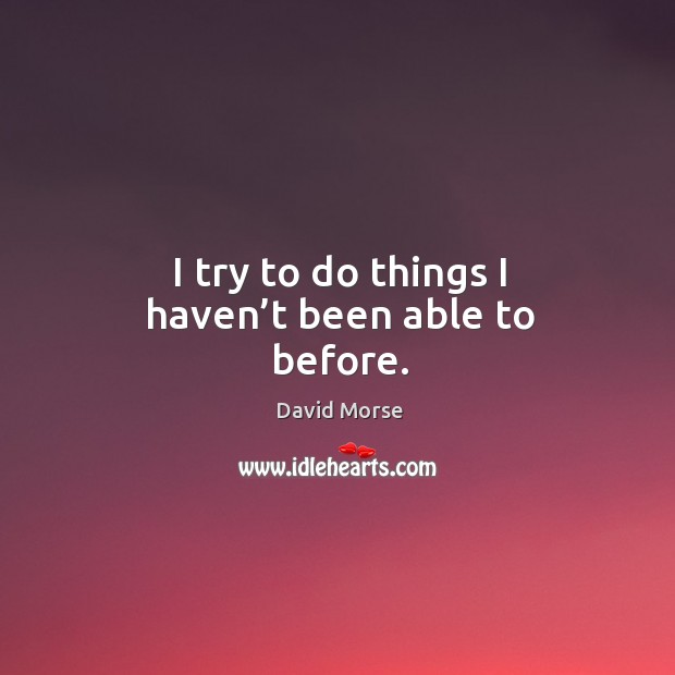 I try to do things I haven’t been able to before. David Morse Picture Quote