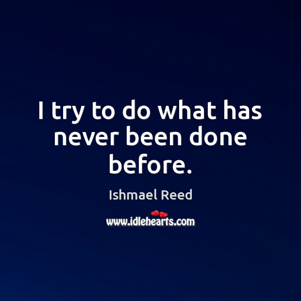 I try to do what has never been done before. Ishmael Reed Picture Quote