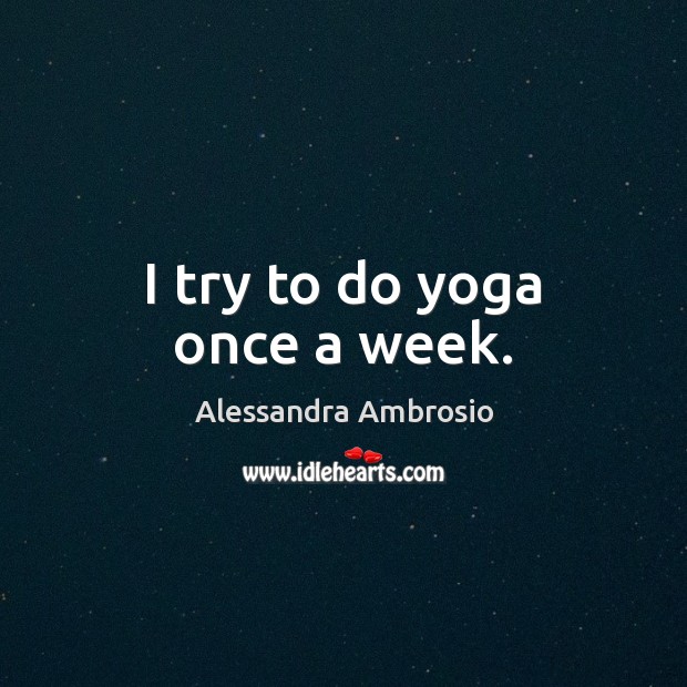 I try to do yoga once a week. Alessandra Ambrosio Picture Quote