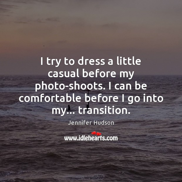 I try to dress a little casual before my photo-shoots. I can Jennifer Hudson Picture Quote