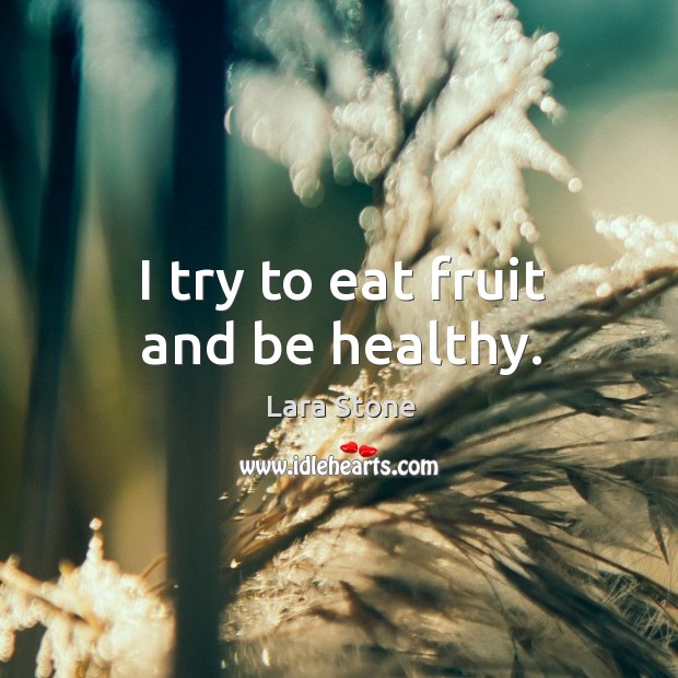 I try to eat fruit and be healthy. Lara Stone Picture Quote
