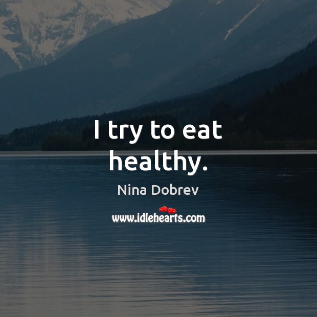 I try to eat healthy. Nina Dobrev Picture Quote