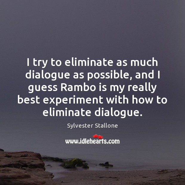 I try to eliminate as much dialogue as possible, and I guess Sylvester Stallone Picture Quote