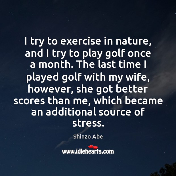 I try to exercise in nature, and I try to play golf Shinzo Abe Picture Quote