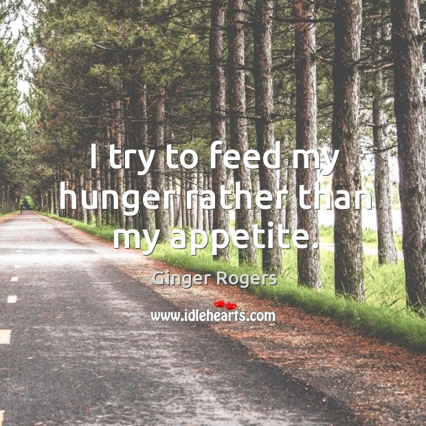 I try to feed my hunger rather than my appetite. Ginger Rogers Picture Quote