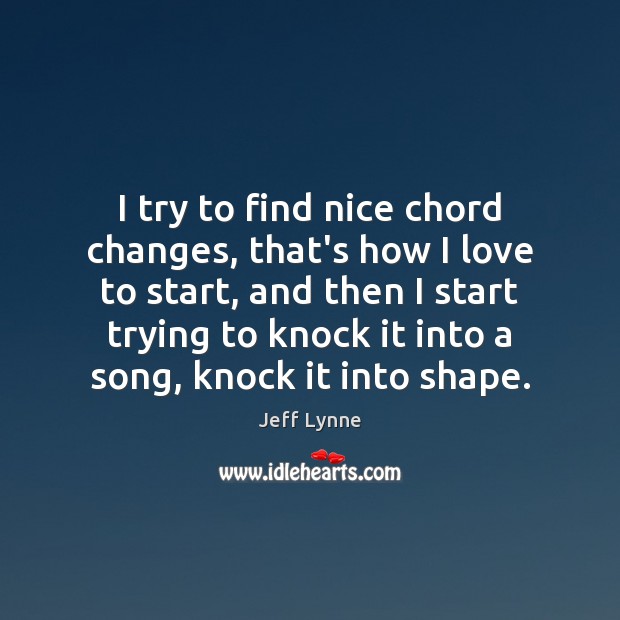 I try to find nice chord changes, that’s how I love to Jeff Lynne Picture Quote