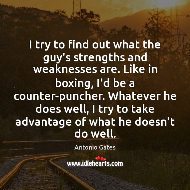 I try to find out what the guy’s strengths and weaknesses are. Antonio Gates Picture Quote