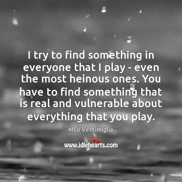 I try to find something in everyone that I play – even Milo Ventimiglia Picture Quote