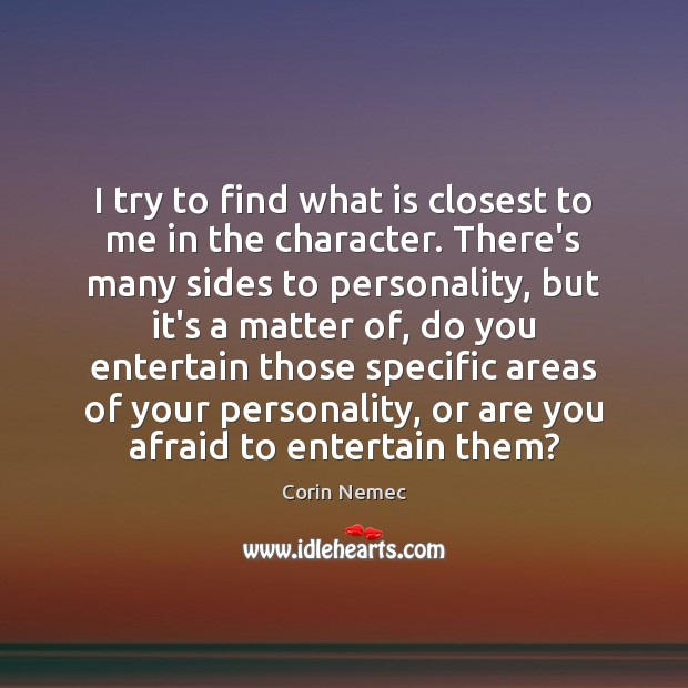 I try to find what is closest to me in the character. Corin Nemec Picture Quote