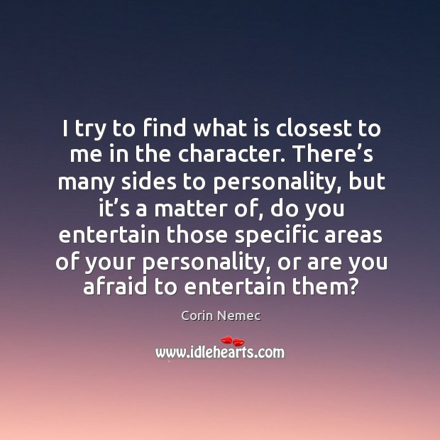 I try to find what is closest to me in the character. Afraid Quotes Image