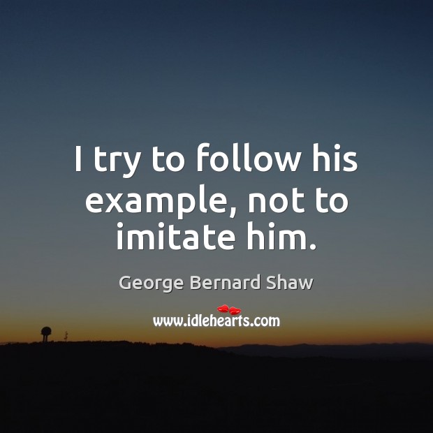 I try to follow his example, not to imitate him. George Bernard Shaw Picture Quote