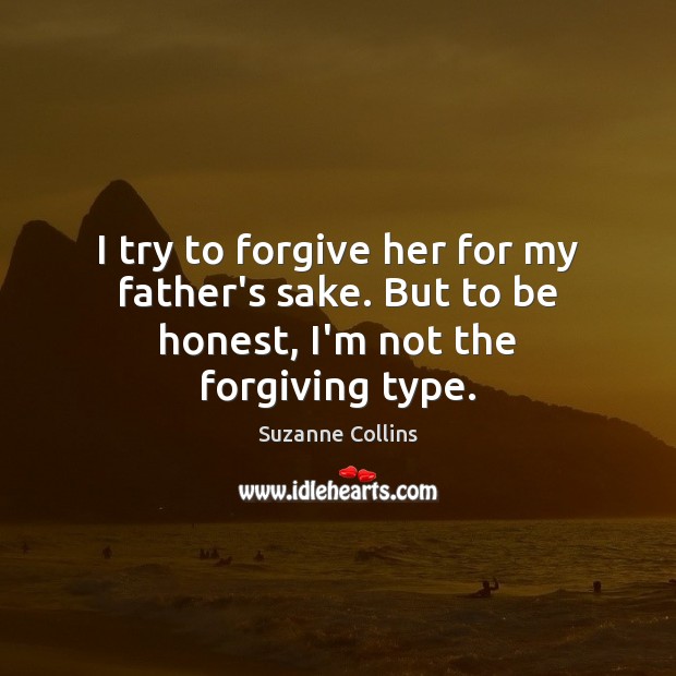 I try to forgive her for my father’s sake. But to be honest, I’m not the forgiving type. Image