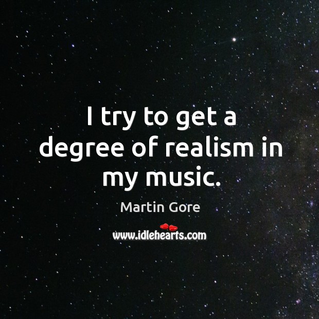 I try to get a degree of realism in my music. Martin Gore Picture Quote