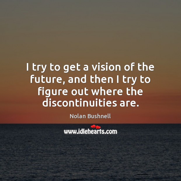 I try to get a vision of the future, and then I Nolan Bushnell Picture Quote