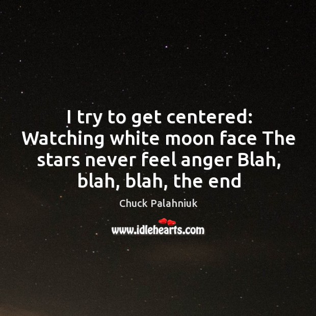 I try to get centered: Watching white moon face The stars never Chuck Palahniuk Picture Quote