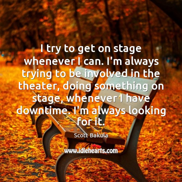 I try to get on stage whenever I can. I’m always trying Scott Bakula Picture Quote