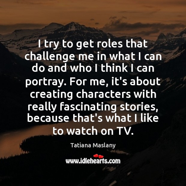 I try to get roles that challenge me in what I can Tatiana Maslany Picture Quote