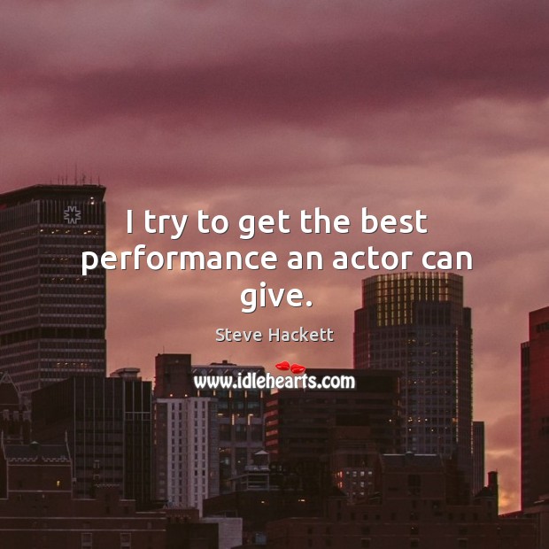 I try to get the best performance an actor can give. Steve Hackett Picture Quote