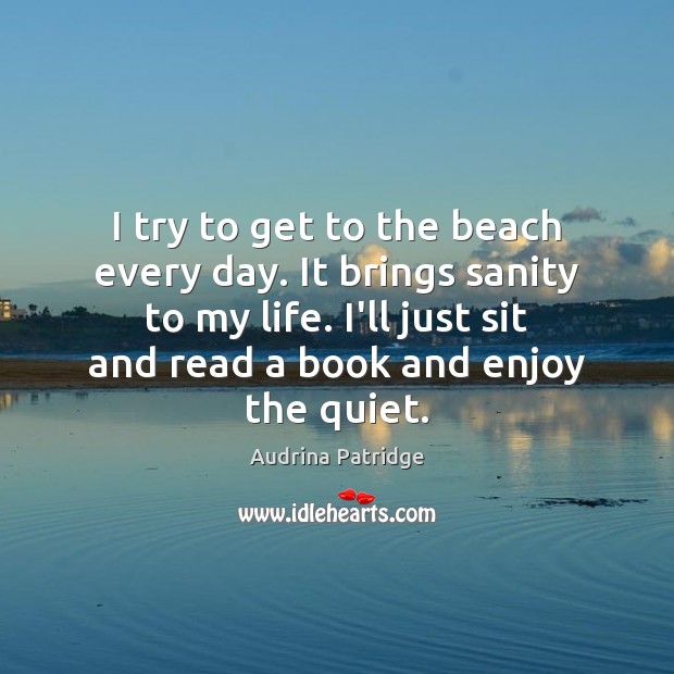 I try to get to the beach every day. It brings sanity Audrina Patridge Picture Quote