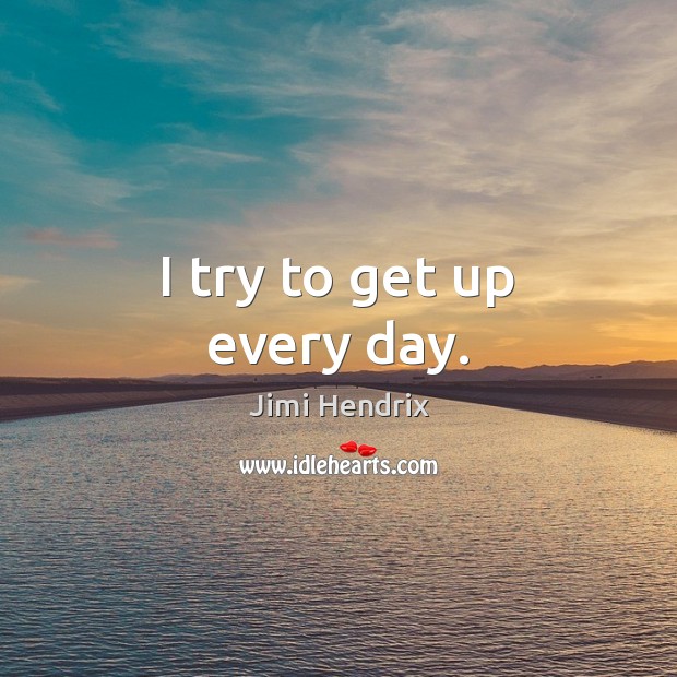I try to get up every day. Jimi Hendrix Picture Quote