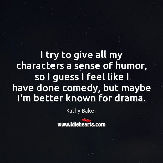 I try to give all my characters a sense of humor, so Kathy Baker Picture Quote