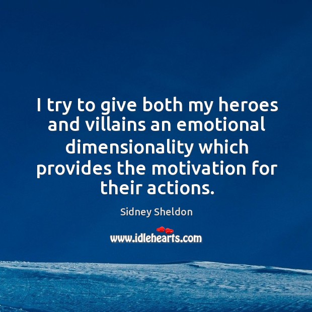I try to give both my heroes and villains an emotional dimensionality which provides the motivation for their actions. Sidney Sheldon Picture Quote