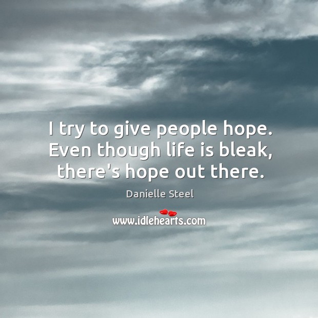 I try to give people hope. Even though life is bleak, there’s hope out there. Danielle Steel Picture Quote