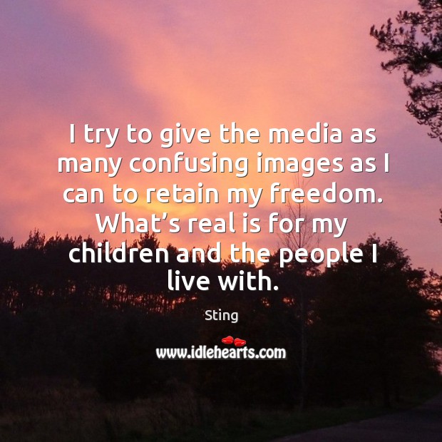 I try to give the media as many confusing images as I can to retain my freedom. Sting Picture Quote