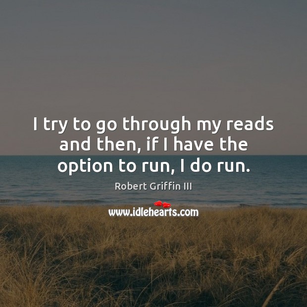 I try to go through my reads and then, if I have the option to run, I do run. Robert Griffin III Picture Quote
