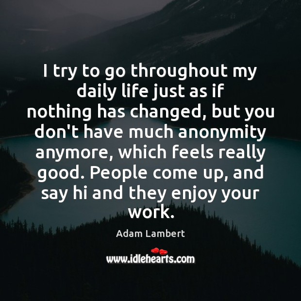 I try to go throughout my daily life just as if nothing Adam Lambert Picture Quote